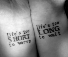 Life s too short to worst - Life s too long to wait